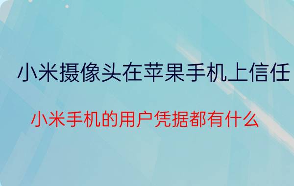 小米摄像头在苹果手机上信任 小米手机的用户凭据都有什么？